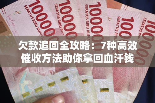 济南欠款追回全攻略：7种高效催收方法助你拿回血汗钱
