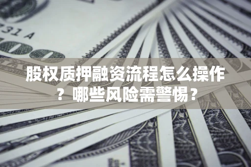 济南股权质押融资流程怎么操作？哪些风险需警惕？