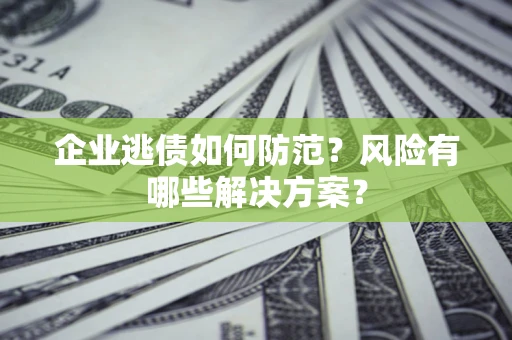 济南企业逃债如何防范？风险有哪些解决方案？