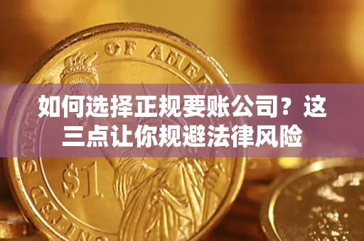 济南如何选择正规要账公司？这三点让你规避法律风险