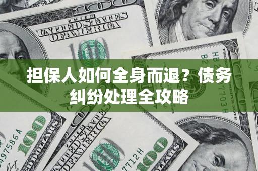 济南担保人如何全身而退？债务纠纷处理全攻略