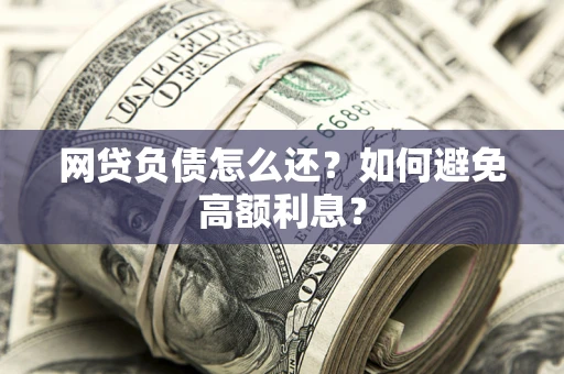 济南网贷负债怎么还？如何避免高额利息？