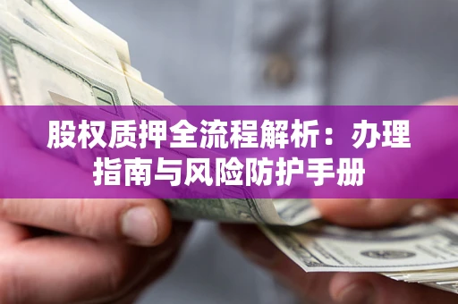 济南股权质押全流程解析：办理指南与风险防护手册