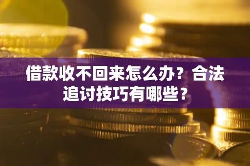 济南借款收不回来怎么办？合法追讨技巧有哪些？