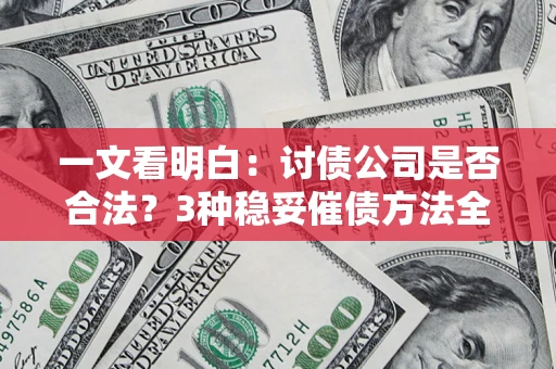 济南一文看明白：讨债公司是否合法？3种稳妥催债方法全解析