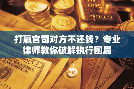 济南打赢官司对方不还钱？专业律师教你破解执行困局