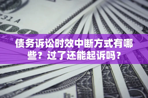 济南债务诉讼时效中断方式有哪些？过了还能起诉吗？