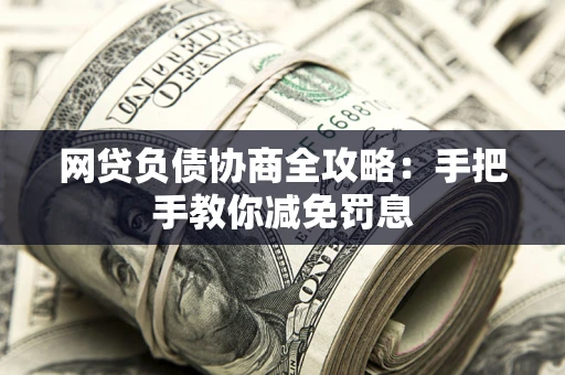 济南网贷负债协商全攻略：手把手教你减免罚息
