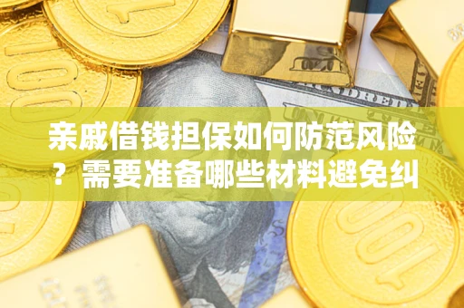 济南亲戚借钱担保如何防范风险？需要准备哪些材料避免纠纷？