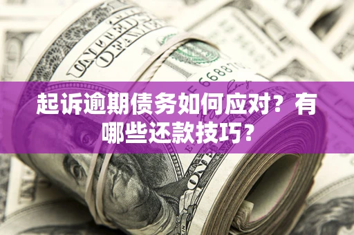 济南起诉逾期债务如何应对？有哪些还款技巧？