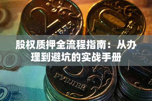 济南股权质押全流程指南：从办理到避坑的实战手册