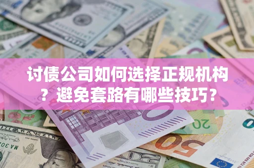 济南讨债公司如何选择正规机构？避免套路有哪些技巧？
