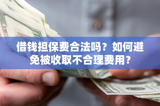 济南借钱担保费合法吗？如何避免被收取不合理费用？