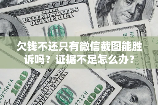 济南欠钱不还只有微信截图能胜诉吗？证据不足怎么办？