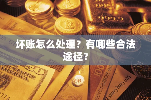 济南坏账怎么处理？有哪些合法途径？
