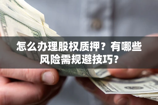 济南怎么办理股权质押？有哪些风险需规避技巧？