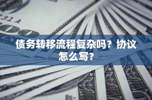 济南债务转移流程复杂吗？协议怎么写？