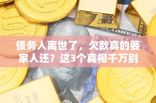 济南债务人离世了，欠款真的要家人还？这3个真相千万别弄错