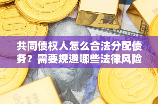 济南共同债权人怎么合法分配债务？需要规避哪些法律风险？