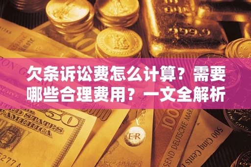 济南欠条诉讼费怎么计算？需要哪些合理费用？一文全解析