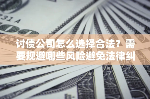 济南讨债公司怎么选择合法？需要规避哪些风险避免法律纠纷？