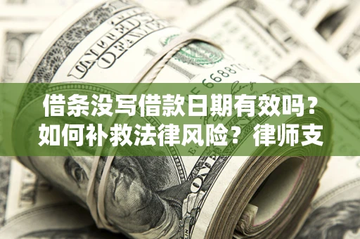 济南借条没写借款日期有效吗？如何补救法律风险？律师支招