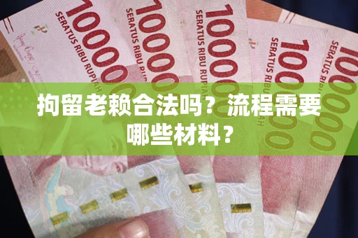 济南拘留老赖合法吗？流程需要哪些材料？