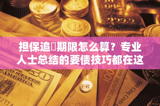 济南担保追償期限怎么算？专业人士总结的要债技巧都在这里了
