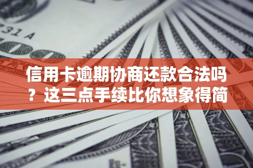 济南信用卡逾期协商还款合法吗？这三点手续比你想象得简单