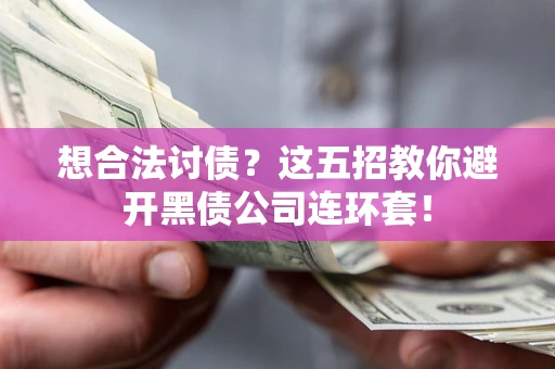 济南想合法讨债？这五招教你避开黑债公司连环套！
