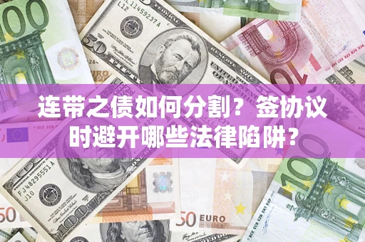 济南连带之债如何分割？签协议时避开哪些法律陷阱？