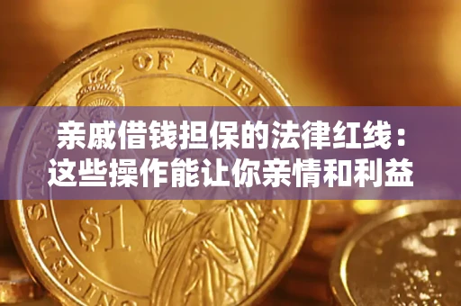 济南亲戚借钱担保的法律红线：这些操作能让你亲情和利益两不误