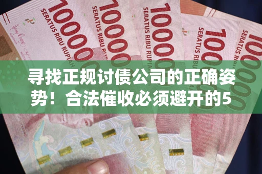 济南寻找正规讨债公司的正确姿势！合法催收必须避开的5大雷区