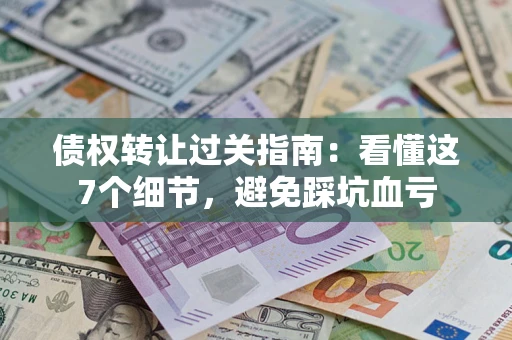 济南债权转让过关指南：看懂这7个细节，避免踩坑血亏