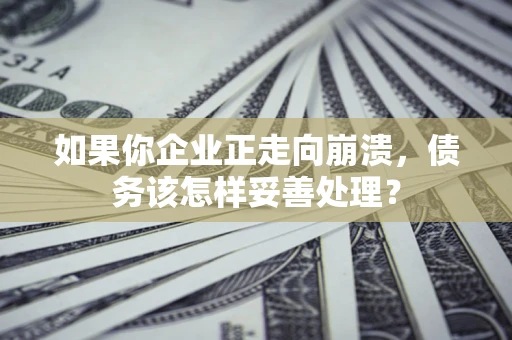 济南如果你企业正走向崩溃，债务该怎样妥善处理？