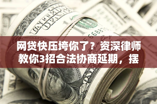 济南网贷快压垮你了？资深律师教你3招合法协商延期，摆脱暴力催收！