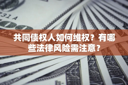 济南共同债权人如何维权？有哪些法律风险需注意？