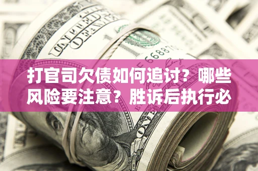 济南打官司欠债如何追讨？哪些风险要注意？胜诉后执行必看！