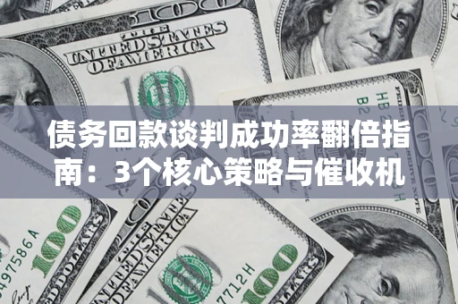 济南债务回款谈判成功率翻倍指南：3个核心策略与催收机构避坑法则
