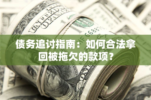 济南债务追讨指南：如何合法拿回被拖欠的款项？