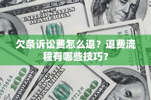 济南欠条诉讼费怎么退？退费流程有哪些技巧？
