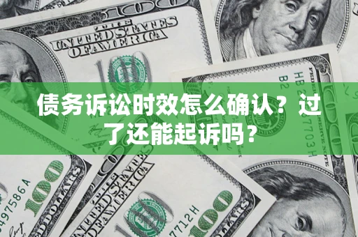 济南债务诉讼时效怎么确认？过了还能起诉吗？