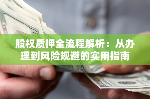 济南股权质押全流程解析：从办理到风险规避的实用指南