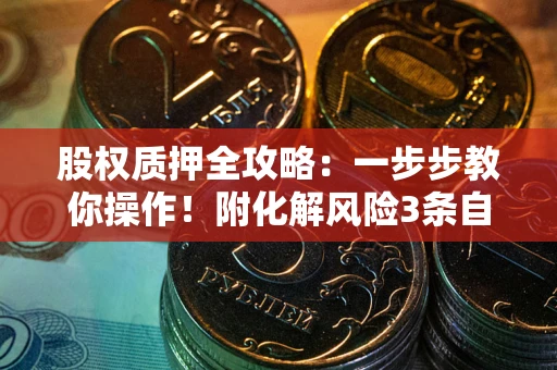 济南股权质押全攻略：一步步教你操作！附化解风险3条自救法则