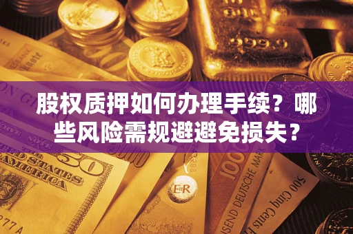 济南股权质押如何办理手续？哪些风险需规避避免损失？