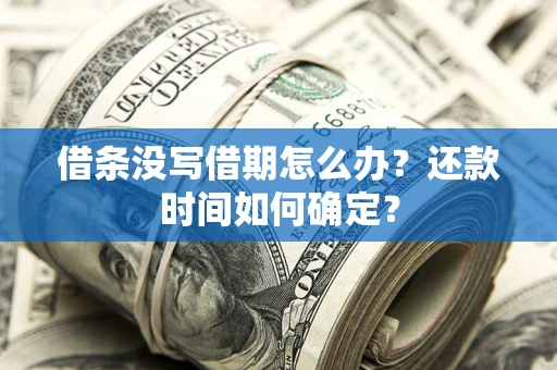 济南借条没写借期怎么办？还款时间如何确定？