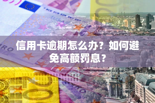 济南信用卡逾期怎么办？如何避免高额罚息？