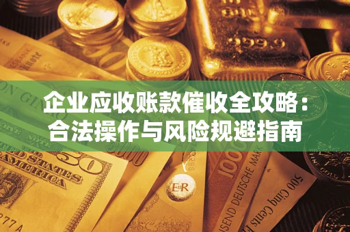 济南企业应收账款催收全攻略：合法操作与风险规避指南