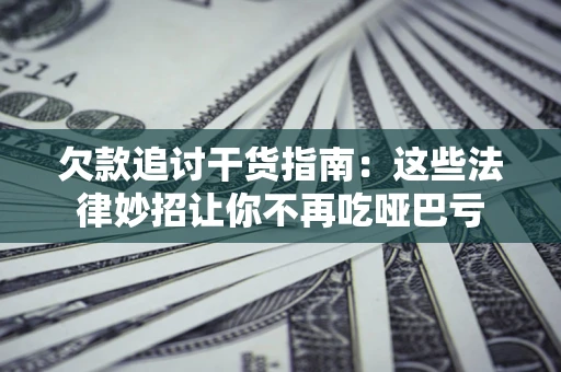 济南欠款追讨干货指南：这些法律妙招让你不再吃哑巴亏