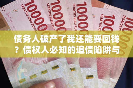 济南债务人破产了我还能要回钱？债权人必知的追债陷阱与破局之道